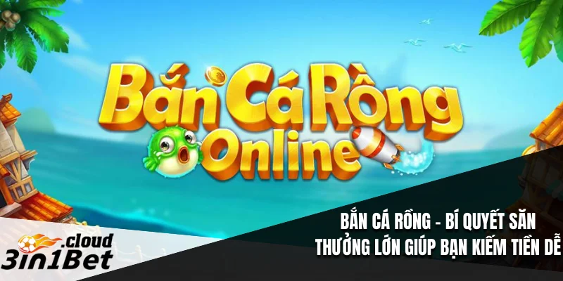 Bắn Cá Rồng – Bí Quyết Săn Thưởng Lớn Giúp Bạn Kiếm Tiền Dễ 1 Bắn Cá Rồng