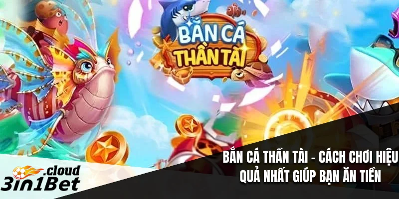 Bắn Cá Thần Tài – Cách Chơi Hiệu Quả Nhất Giúp Bạn Ăn Tiền 5 Bắn Cá Thần Tài