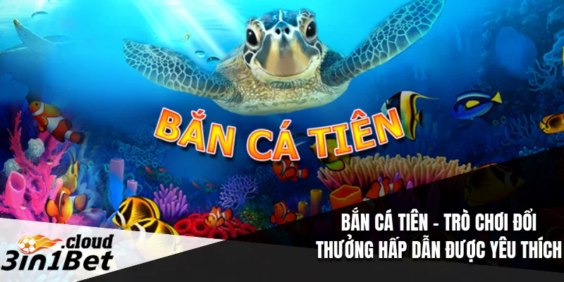 Bắn Cá Tiên – Trò Chơi Đổi Thưởng Hấp Dẫn Được Yêu Thích 1 Bắn Cá Tiên